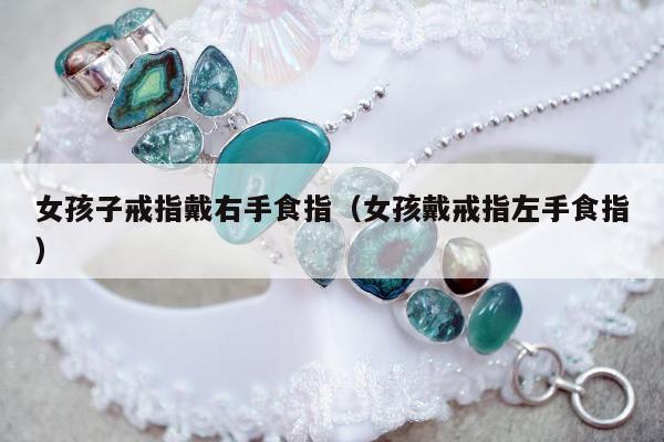 女孩子戒指戴右手食指，女孩戴戒指左手食指