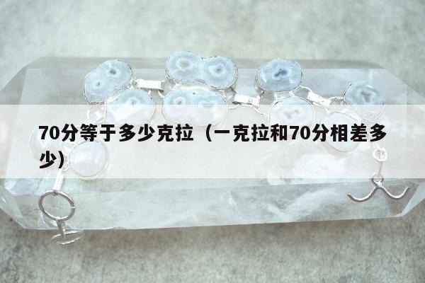 0分等于多少克拉，一克拉和70分相差多少"