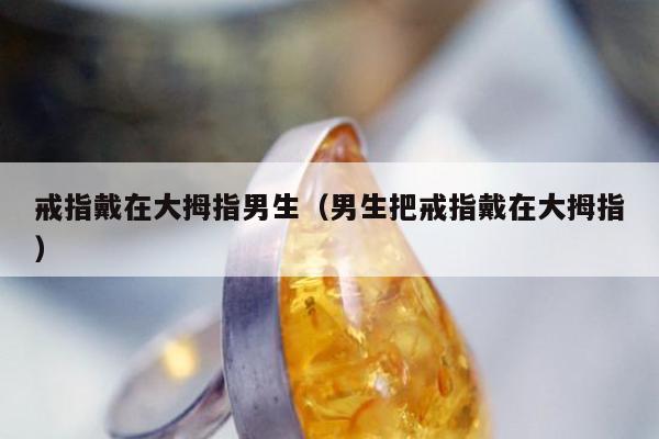 戒指戴在大拇指男生，男生把戒指戴在大拇指