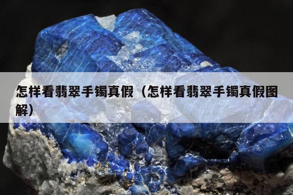 怎样看翡翠手镯真假，怎样看翡翠手镯真假图解