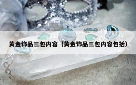 黄金饰品三包内容，黄金饰品三包内容包括