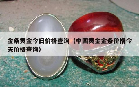 金条黄金今日价格查询，中国黄金金条价格今天价格查询