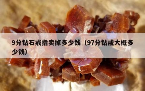 9分钻石戒指卖掉多少钱，97分钻戒大概多少钱