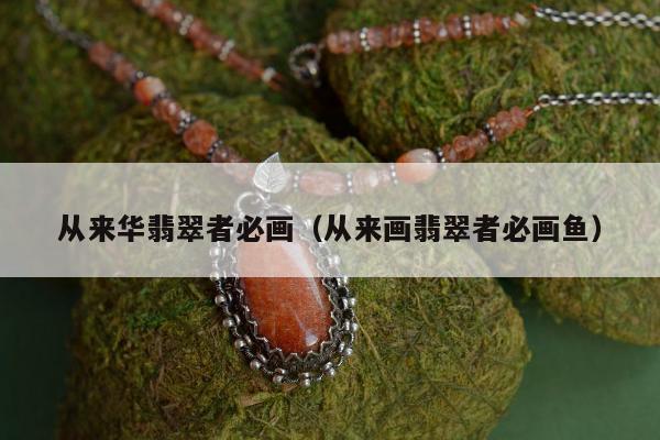 从来华翡翠者必画，从来画翡翠者必画鱼