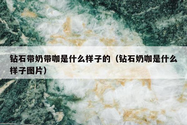 钻石带奶带咖是什么样子的，钻石奶咖是什么样子图片