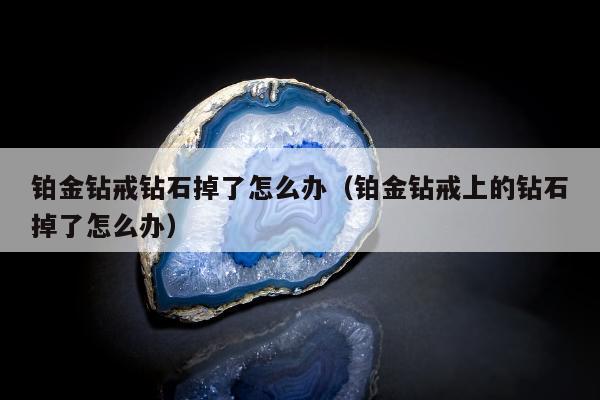 铂金钻戒钻石掉了怎么办，铂金钻戒上的钻石掉了怎么办