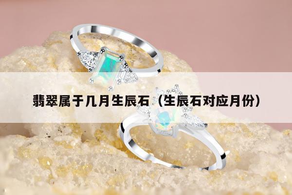 翡翠属于几月生辰石，生辰石对应月份