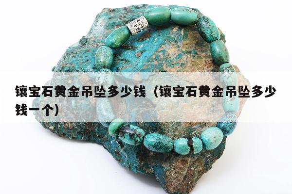 镶宝石黄金吊坠多少钱，镶宝石黄金吊坠多少钱一个