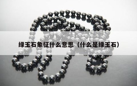 绿玉石象征什么意思，什么是绿玉石