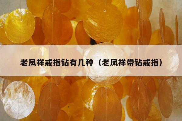 老凤祥戒指钻有几种，老凤祥带钻戒指