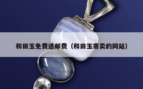 和田玉免费送邮费，和田玉寄卖的网站