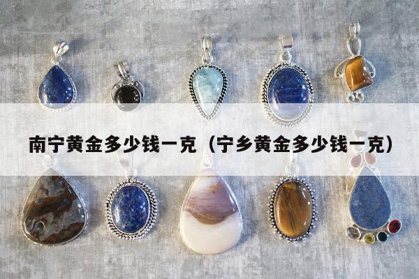南宁黄金多少钱一克，宁乡黄金多少钱一克