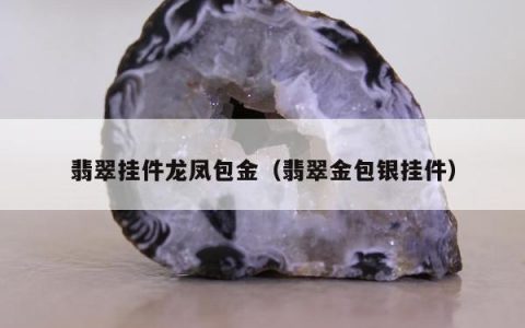 翡翠挂件龙凤包金，翡翠金包银挂件