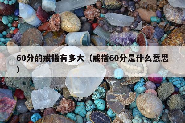 0分的戒指有多大，戒指60分是什么意思"