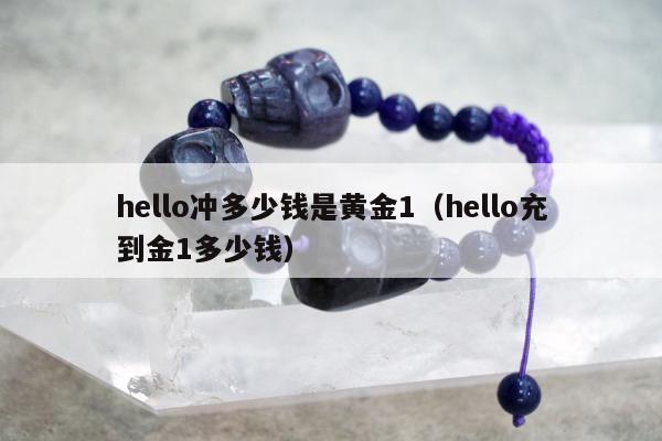 hello冲多少钱是黄金1，hello充到金1多少钱