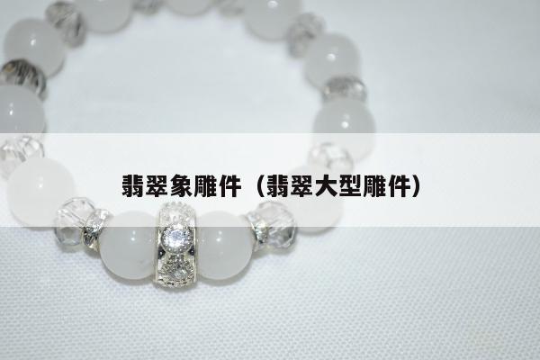 翡翠象雕件，翡翠大型雕件