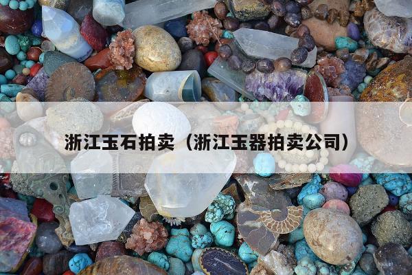 浙江玉石拍卖，浙江玉器拍卖公司