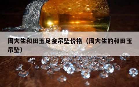 周大生和田玉足金吊坠价格，周大生的和田玉吊坠