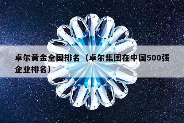 卓尔黄金全国排名，卓尔集团在中国500强企业排名