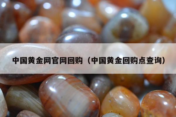 中国黄金网官网回购，中国黄金回购点查询
