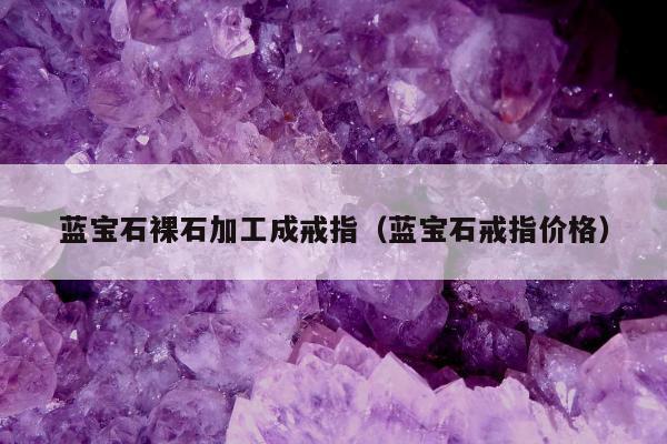 蓝宝石裸石加工成戒指，蓝宝石戒指价格