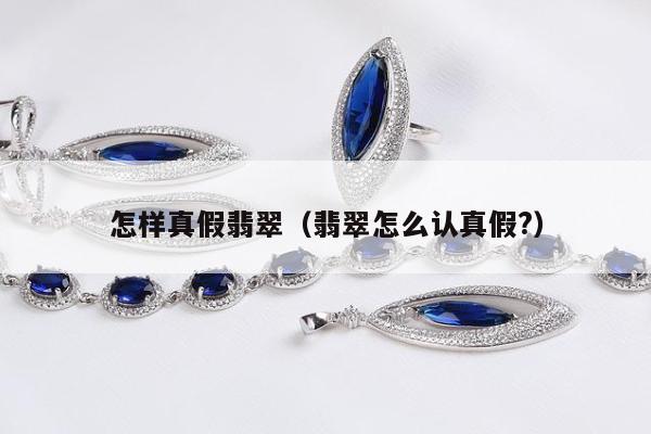 怎样真假翡翠，翡翠怎么认真假?