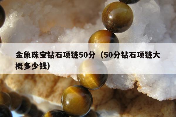 金象珠宝钻石项链50分，50分钻石项链大概多少钱