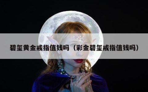 碧玺黄金戒指值钱吗，彩金碧玺戒指值钱吗
