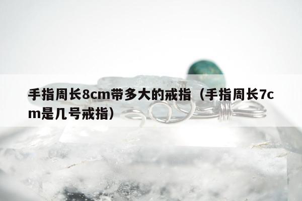 女生指围8cm戴多大戒指图片