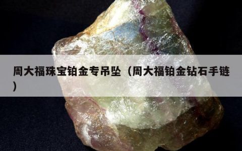 周大福珠宝铂金专吊坠，周大福铂金钻石手链