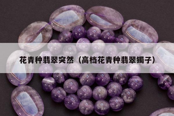 花青种翡翠突然，高档花青种翡翠镯子