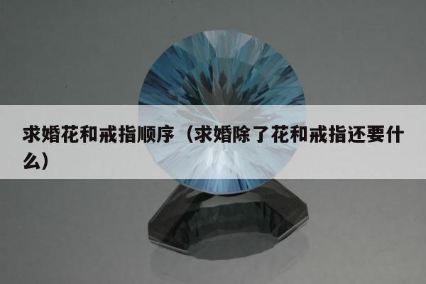 求婚花和戒指顺序，求婚除了花和戒指还要什么