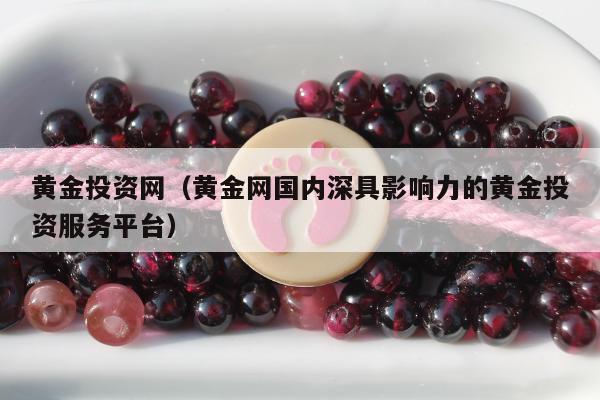 黄金投资网，黄金网国内深具影响力的黄金投资服务平台