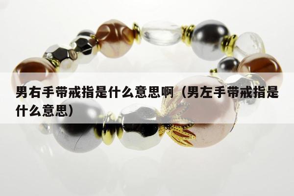 男右手带戒指是什么意思啊，男左手带戒指是什么意思