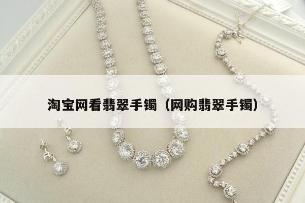 淘宝网看翡翠手镯，网购翡翠手镯