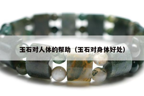 玉石对人体的帮助，玉石对身体好处