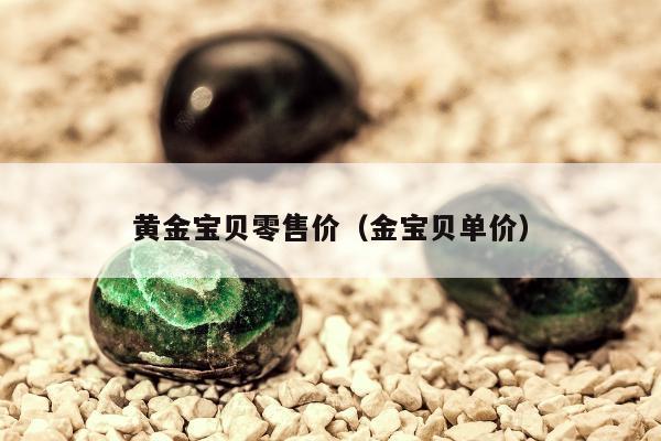 黄金宝贝零售价，金宝贝单价
