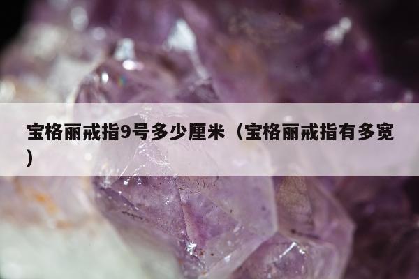 宝格丽戒指9号多少厘米，宝格丽戒指有多宽