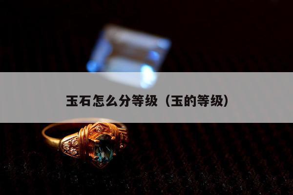 玉石怎么分等级，玉的等级