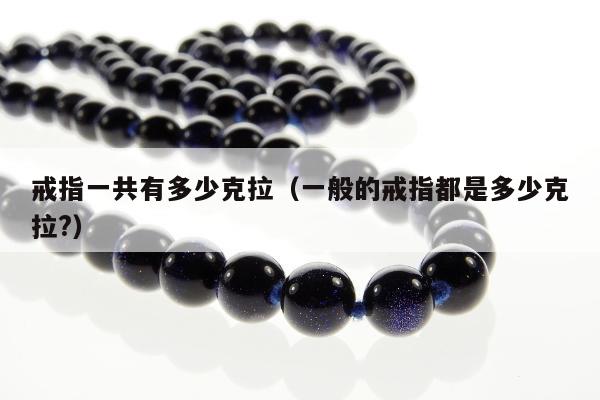 戒指一共有多少克拉，一般的戒指都是多少克拉?