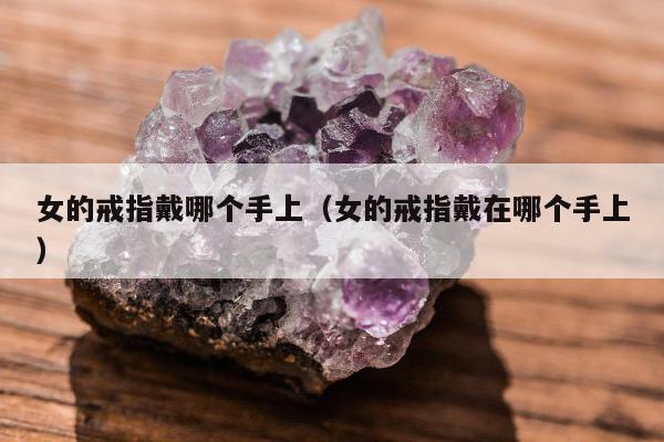 女的戒指戴哪个手上，女的戒指戴在哪个手上