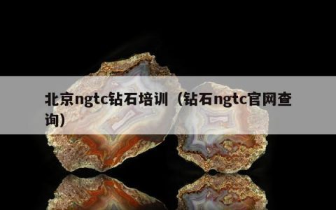 北京ngtc钻石培训，钻石ngtc官网查询