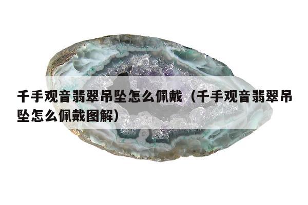 千手观音翡翠吊坠怎么佩戴，千手观音翡翠吊坠怎么佩戴图解