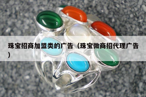 珠宝招商加盟类的广告，珠宝微商招代理广告