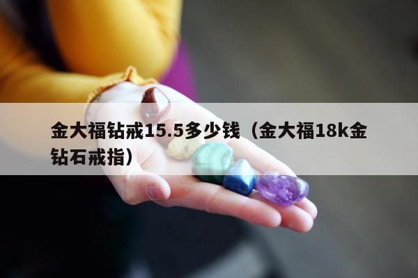 金大福钻戒15.5多少钱，金大福18k金钻石戒指