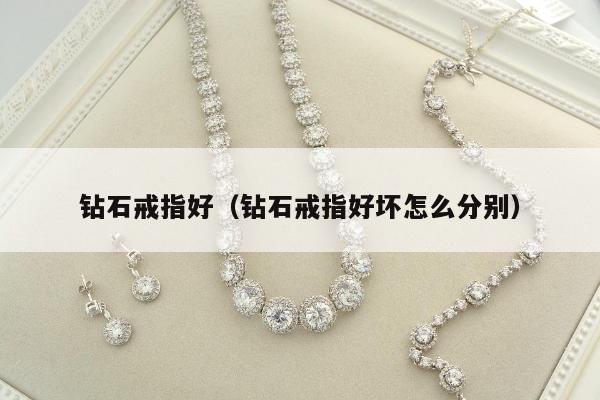 钻石戒指好，钻石戒指好坏怎么分别