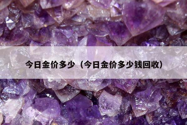 今日金价多少，今日金价多少钱回收