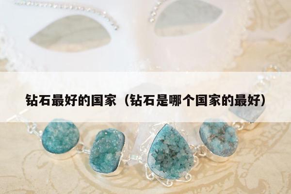 钻石最好的国家，钻石是哪个国家的最好