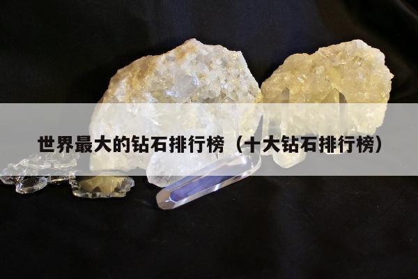 世界最大的钻石排行榜，十大钻石排行榜