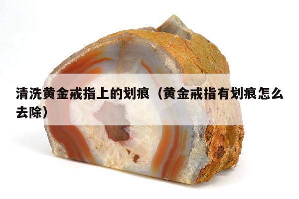 清洗黄金戒指上的划痕，黄金戒指有划痕怎么去除